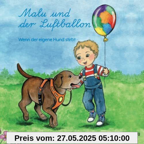 Malu und der Luftballon: Wenn der eigene Hund stirbt: Eine Geschichte vom Loslassen und Abschiednehmen Malu und der Luftballon: Wenn der eigene Hund stirbt: Eine Geschichte vom Loslassen und Abschiednehmen
