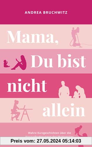 Mama, Du bist nicht allein: Wahre Kurzgeschichten über die Herausforderungen des Mutterseins