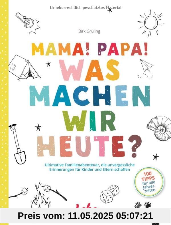 Mama, Papa, was machen wir heute?: Ultimative Familienabenteuer, die unvergessliche Erinnerungen für Kinder und Eltern schaffen