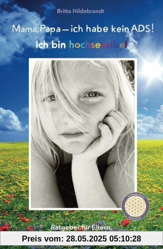 Mama, Papa - ich habe kein ADS! Ich bin hochsensibel: Ein Ratgeber für Eltern, die ihre Kinder vom Mythos ADS befreien wollen