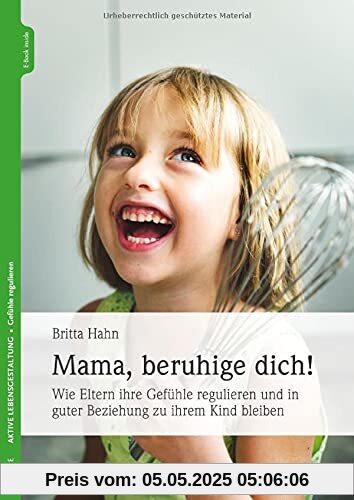 Mama, beruhige dich!: Wie Eltern ihre Gefühle regulieren und in guter Beziehung zu ihrem Kind bleiben