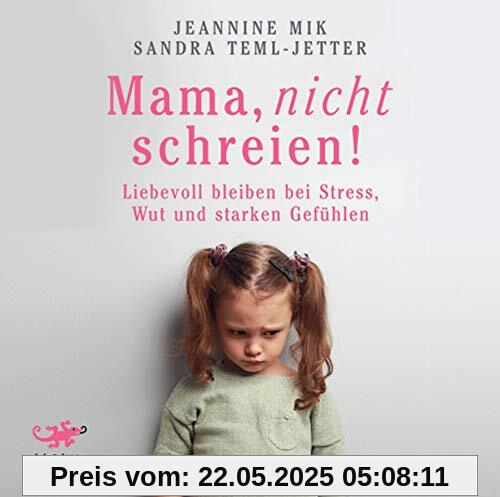 Mama, nicht schreien!: Liebevoll bleiben bei Stress, Wut und starken Gefühlen