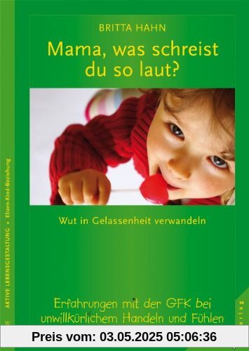 Mama, was schreist du so laut?: Wut in Gelassenehit verwandeln. Erfahrungen mit der GFK bei unwillkürlichem Handeln und Fühlen: Wut in Gelassenheit ... GFK bei unwillkürlichem Handeln und Fühlen