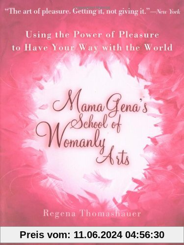 Mama Gena's School of Womanly Arts: Using the Power of Pleasure to Have Your Way with the World: How to Use the Power of Pleasure