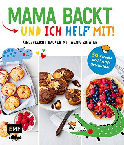 Mama backt, und ich helf' mit! Kinderleicht backen mit wenig Zutaten: 50 Rezepte und lustige Geschichten