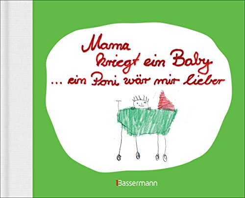 Mama kriegt ein Baby ... ein Poni wär mir lieber: Kindersprüche zu Schwangerschaft und Geburt