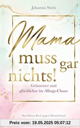 Mama muss gar nichts!: Gelassener und glücklicher im Alltags-Chaos - Das Mama Buch gegen Mental Load