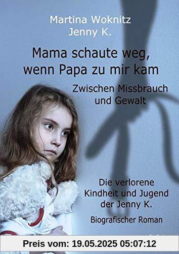Mama schaute weg, wenn Papa zu mir kam - Zwischen Missbrauch und Gewalt - Die verlorene Kindheit und Jugend der Jenny K. - Biografischer Roman