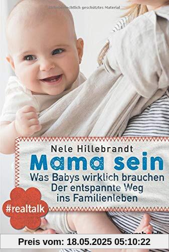 Mama sein: Was Babys wirklich brauchen. Der entspannte Weg ins Familienleben. #realtalk