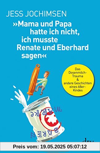 »Mama und Papa hatte ich nicht, ich musste Renate und Eberhard sagen«: Das Dosenmilch-Trauma & andere Geschichten eines 68er-Kindes »Mama und Papa hatte ich nicht, ich musste Renate und Eberhard sagen«: Das Dosenmilch-Trauma & andere Geschichten eines 68er-Kindes