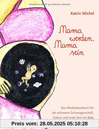 Mama werden, Mama sein: Das Meditationsbuch für die achtsame Schwangerschaft, Geburt und erste Zeit mit Baby