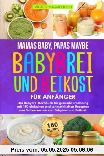 Mamas Baby, Papas maybe – Babybrei und Beikost für Anfänger: Das Babybrei Kochbuch für gesunde Ernährung mit 160 einfachen und schmackhaften Rezepten zum Selbermachen von Babybrei und Beikost Mamas Baby, Papas maybe – Babybrei und Beikost für Anfänger: Das Babybrei Kochbuch für gesunde Ernährung mit 160 einfachen und schmackhaften Rezepten zum Selbermachen von Babybrei und Beikost