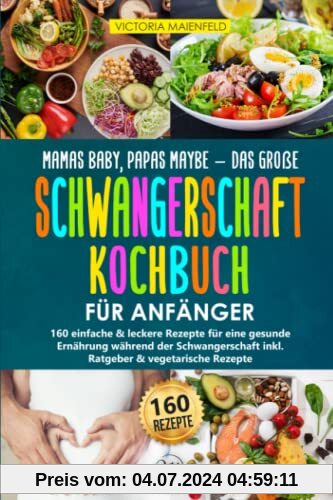 Mamas Baby, Papas maybe - Das große Schwangerschaft Kochbuch für Anfänger: 160 einfache & leckere Rezepte für eine gesunde Ernährung während der Schwangerschaft inkl. Ratgeber & vegetarische Rezepte