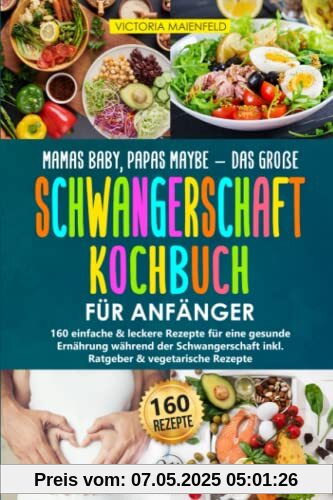 Mamas Baby, Papas maybe - Das große Schwangerschaft Kochbuch für Anfänger: 160 einfache & leckere Rezepte für eine gesunde Ernährung während der Schwangerschaft inkl. Ratgeber & vegetarische Rezepte