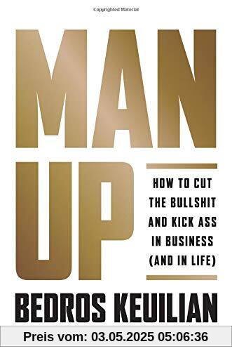 Man Up: How to Cut the Bullshit and Kick Ass in Business (and in Life)