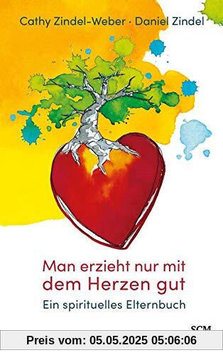 Man erzieht nur mit dem Herzen gut: Ein spirituelles Elternbuch