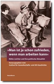 "Man ist ja schon zufrieden, wenn man arbeiten kann": Käthe Leichter und ihre politische Aktualität "Man ist ja schon zufrieden, wenn man arbeiten kann": Käthe Leichter und ihre politische Aktualität von Mandelbaum Verlag eG