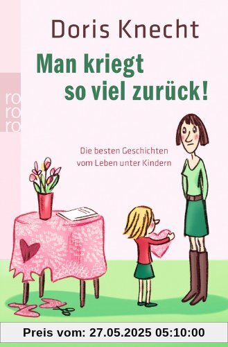 Man kriegt so viel zurück!: Die besten Geschichten vom Leben unter Kindern Man kriegt so viel zurück!: Die besten Geschichten vom Leben unter Kindern