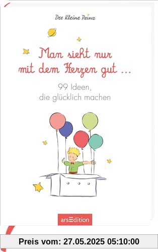 Man sieht nur mit dem Herzen gut. 99 Ideen, die glücklich machen: Kleine Inspirationen für Glücksmomente