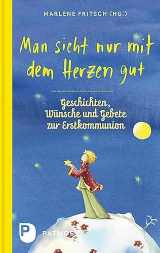 Man sieht nur mit dem Herzen gut: Geschichten, Wünsche und Gebete zur Erstkommunion