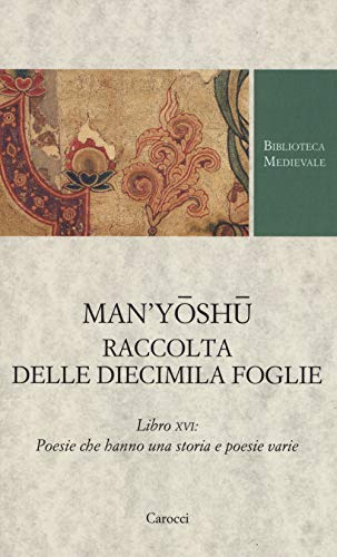Man'yoshu. Raccolta delle diecimila foglie. Libro XVI: poesie che hanno una storia e poesie varie. Testo giapponese a fronte. Ediz. critica (Biblioteca medievale) von Carocci