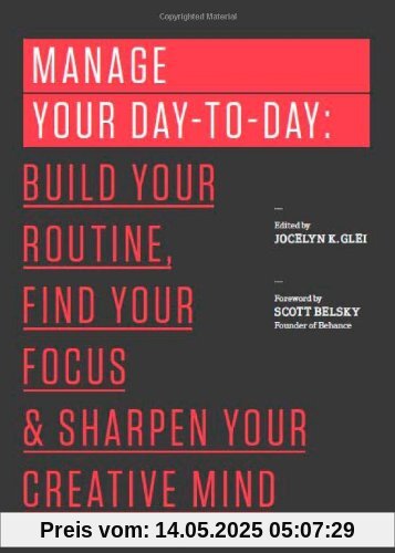 Manage Your Day-to-Day: Build Your Routine, Find Your Focus, and Sharpen Your Creative Mind (The 99U Book Series)