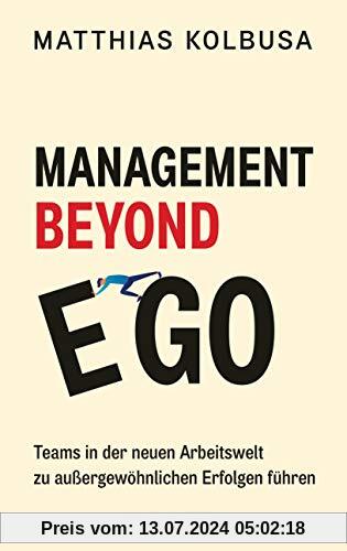 Management Beyond Ego: Teams in der neuen Arbeitswelt zu außergewöhnlichen Erfolgen führen