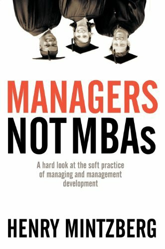 Managers Not MBAs: A Hard Look at the Soft Practice of Managing and Management Development Managers Not MBAs: A Hard Look at the Soft Practice of Managing and Management Development