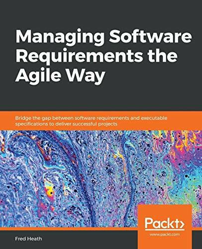 Managing Software Requirements the Agile Way: Bridge the gap between software requirements and...