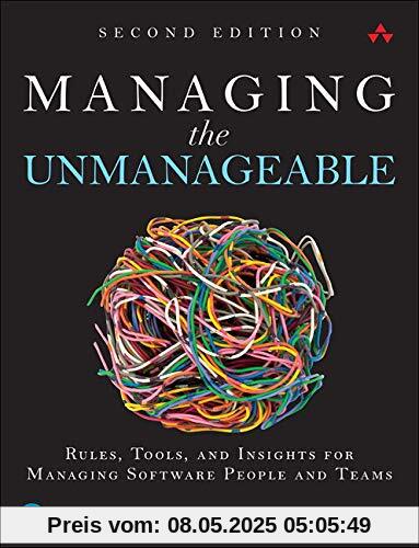 Managing the Unmanageable Second Edition: Rules, Tools, and Insights for Managing Software People and Teams Managing the Unmanageable Second Edition: Rules, Tools, and Insights for Managing Software People and Teams