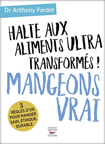 Halte aux aliments ultra transformés ! Mangeons vrai: 3 règles d'or pour manger sain, éthique, durable
