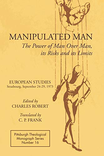 Manipulated Man: The Power of Man over Man, its Risks and its Limits (Pittsburgh Theological Monograph Series, Band 16)