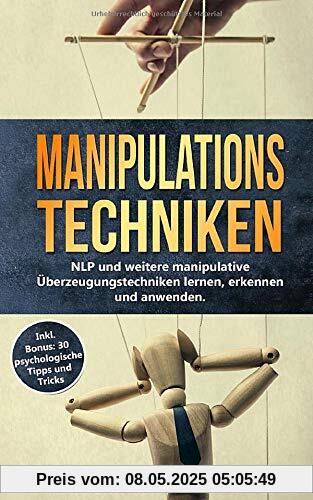 Manipulationstechniken: NLP und weitere manipulative  Überzeugungstechniken lernen, erkennen und  anwenden. Inkl. Bonus: 30 psychologische Tipps und Tricks