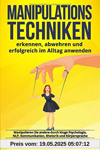 Manipulationstechniken: erkennen, abwehren und erfolgreich im Alltag anwenden. Manipulieren Sie andere durch kluge Psychologie, NLP, Kommunikation, Rhetorik und Körpersprache Manipulationstechniken: erkennen, abwehren und erfolgreich im Alltag anwenden. Manipulieren Sie andere durch kluge Psychologie, NLP, Kommunikation, Rhetorik und Körpersprache