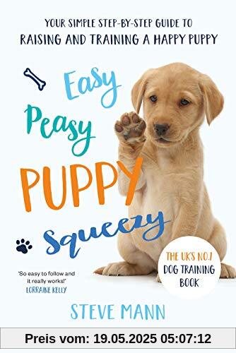 Mann, S: Easy Peasy Puppy Squeezy: Your Simple Step-By-Step Guide to Raising and Training a Happy Puppy Mann, S: Easy Peasy Puppy Squeezy: Your Simple Step-By-Step Guide to Raising and Training a Happy Puppy
