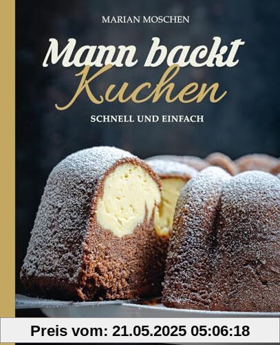 Mann backt Kuchen: Schnell und einfach. Gelingsichere, unkomplizierte Kuchenrezepte für jeden Tag, Einladungen und freudige Anlässe