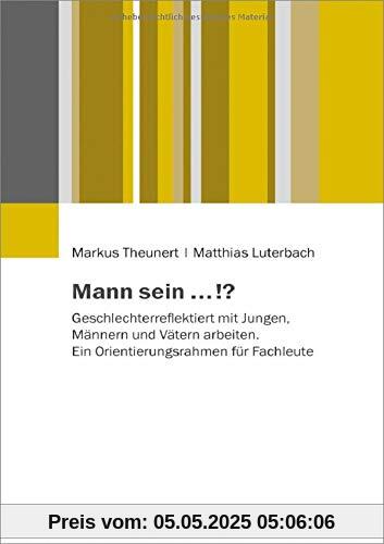 Mann sein ...!?: Geschlechterreflektiert mit Jungen, Männern und Vätern arbeiten. Ein Orientierungsrahmen für Fachleute