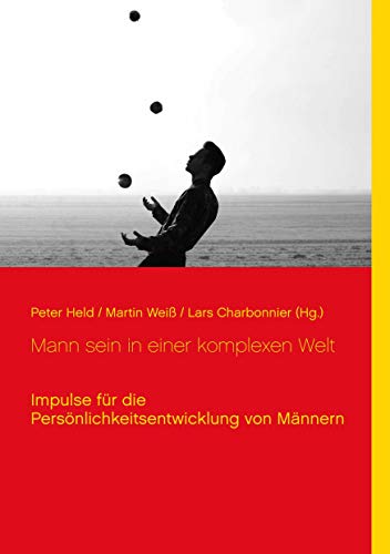 Mann sein in einer komplexen Welt: Impulse für die Persönlichkeitsentwicklung von Männern Mann sein in einer komplexen Welt: Impulse für die Persönlichkeitsentwicklung von Männern