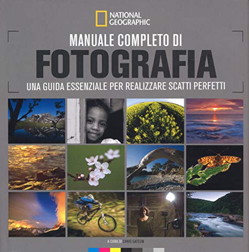 Manuale completo di fotografia. Una guida essenziale per realizzare scatti perfetti (I corsi di fotografia National Geographic)