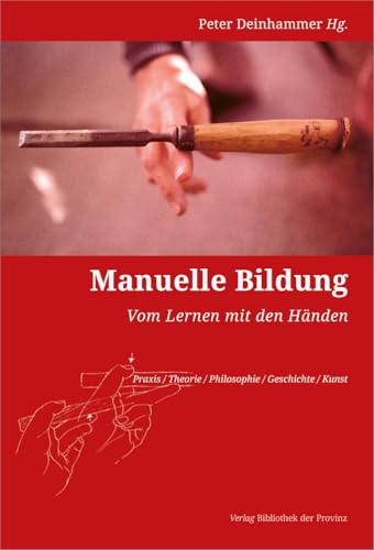 Manuelle Bildung: Vom Lernen mit den Händen | [Praxis / Theorie / Philosophie / Geschichte / Kunst] von Bibliothek der Provinz