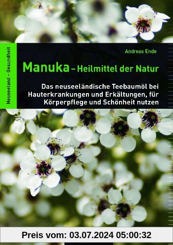 Manuka-Heilmittel der Natur: Das neuseeländische Teebaumöl bei Hauterkrankungen und Erkältungen, für Körperpflege und Schönheit nutzen