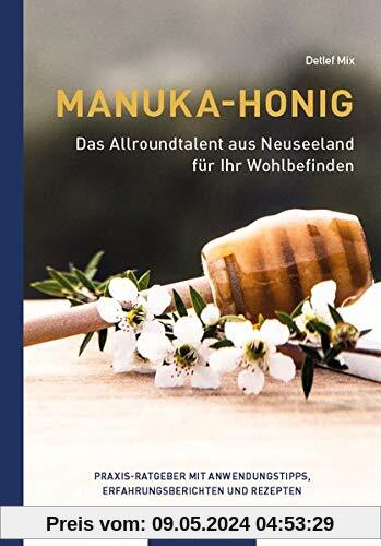 Manuka-Honig - Das Allroundtalent aus Neuseeland für Ihr Wohlbefinden: Praxis-Ratgeber mit Anwendungstipps, Erfahrungsberichten und Rezepten