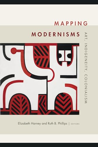 Mapping Modernisms: Art, Indigeneity, Colonialism (Objects/Histories: Critical Perspectves on Art, Material Culture, and Representation)