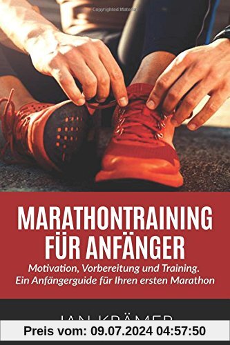 Marathontraining für Anfänger: Motivation, Vorbereitung und Training. Ein Anfängerguide für Ihren ersten Marathon.
