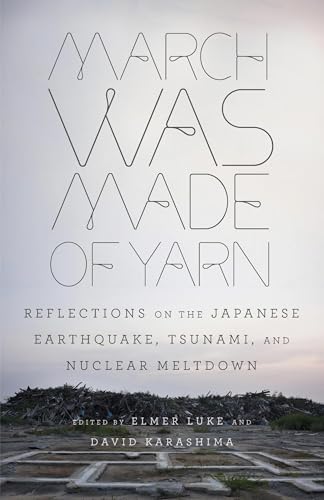 March Was Made of Yarn: Reflections on the Japanese Earthquake, Tsunami, and Nuclear Meltdown March Was Made of Yarn: Reflections on the Japanese Earthquake, Tsunami, and Nuclear Meltdown