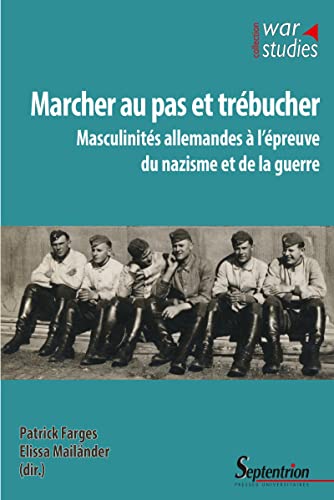 Marcher au pas et trébucher: Masculinités allemandes à l'épreuve du nazisme et de la guerre Marcher au pas et trébucher: Masculinités allemandes à l'épreuve du nazisme et de la guerre