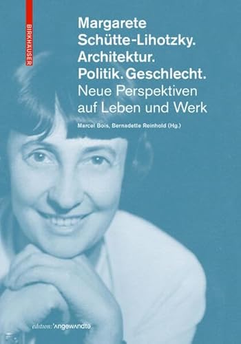 Margarete Schütte-Lihotzky. Architektur. Politik. Geschlecht.: Neue Perspektiven auf Leben und Werk (Edition Angewandte)
