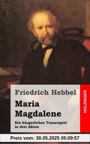 Maria Magdalene: Ein bürgerliches Trauerspiel in drei Akten Maria Magdalene: Ein bürgerliches Trauerspiel in drei Akten