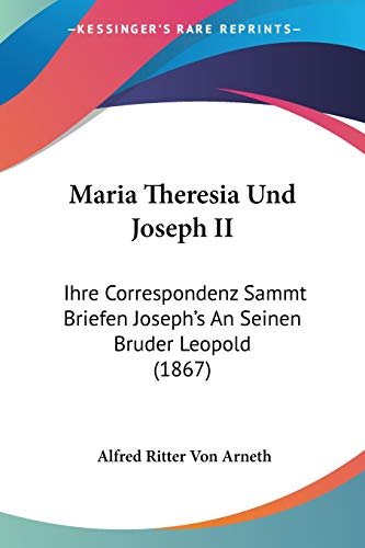 Maria Theresia Und Joseph II: Ihre Correspondenz Sammt Briefen Joseph's An Seinen Bruder Leopold (1867) von Kessinger Publishing