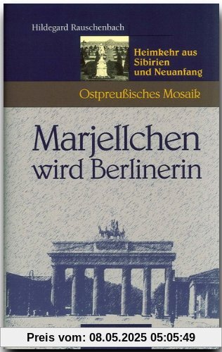 Marjellchen wird Berlinerin. Heimkehr aus Sibirien und Neuanfang (Ostpreußisches Mosaik)